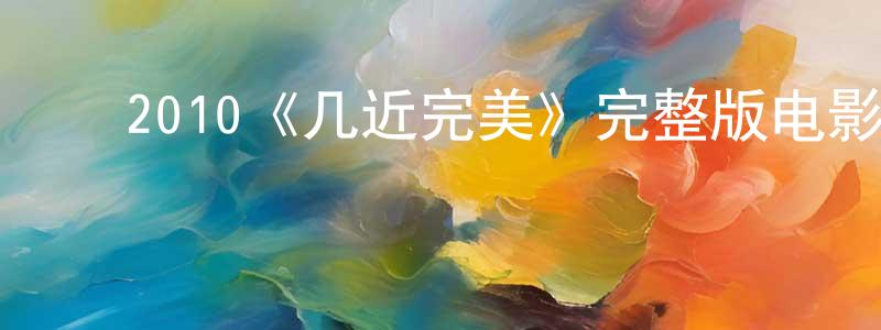 ﻿白燕升发布﻿2010《几近完美》完整版电影/在线观看/百度云-美剧天堂